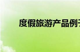 度假旅游產品例子（度假旅游產品）