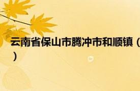 云南省保山市騰沖市和順鎮（新華鄉 云南省保山市騰沖市下轄鄉）