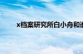x檔案研究所白小舟和誰在一起（X檔案研究所1）