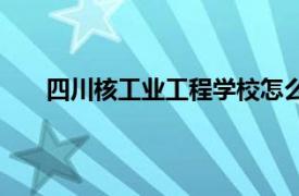 四川核工業工程學校怎么樣（四川核工業工程學校）