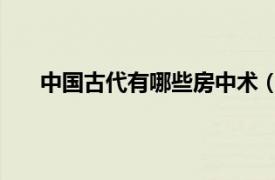 中國古代有哪些房中術（房中術 中國古代的性科學）
