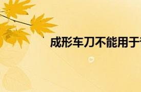 成形車刀不能用于普通車床（成形車刀）