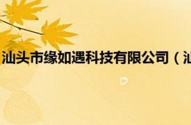 汕頭市緣如遇科技有限公司（汕頭市澄緣似海網(wǎng)絡科技有限公司）