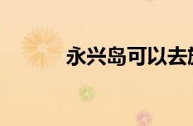 永興島可以去旅游嗎（永興島）