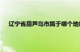 遼寧省葫蘆島市屬于哪個地級市（葫蘆島 遼寧省轄地級市）