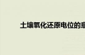 土壤氧化還原電位的意義（土壤氧化還原電位）