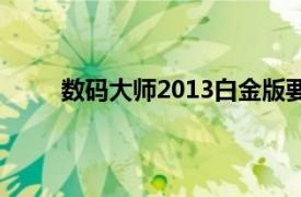 數碼大師2013白金版要交費嗎（數碼大師2013）