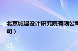 北京城建設計研究院有限公司官網（北京城建設計研究院有限公司）