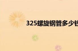 325螺旋鋼管多少錢一米（325螺旋鋼管）