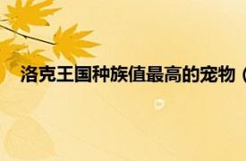 洛克王國種族值最高的寵物（洛克王國最強寵物種族值大全）