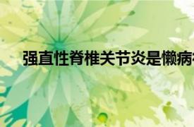 強直性脊椎關節炎是懶病得的嗎（強直性脊椎關節炎）