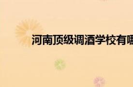 河南頂級調酒學校有哪些（河南頂級調酒學校）