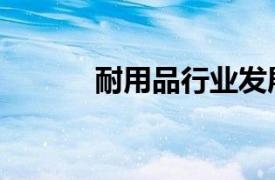 耐用品行業發展（耐用品行業）