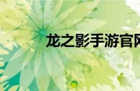龍之影手游官網(wǎng)（龍之影 端游）