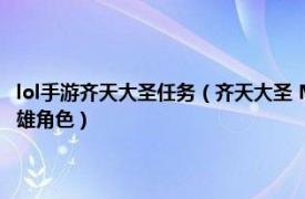 lol手游齊天大圣任務（齊天大圣 MOBA手機游戲《英雄聯盟手游》中的英雄角色）