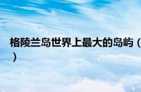 格陵蘭島世界上最大的島嶼（格陵蘭島 丹麥屬地、世界最大島嶼）