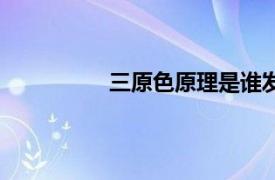 三原色原理是誰發(fā)現(xiàn)的（三原色原理）
