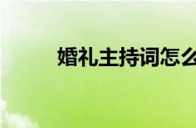 婚禮主持詞怎么講（婚禮主持詞）