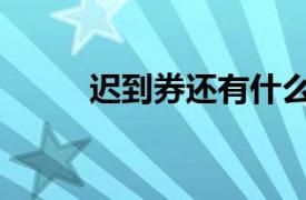 遲到券還有什么券（遲到抵用券）