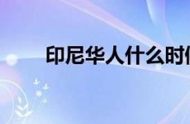 印尼華人什么時候去的（印尼華人）