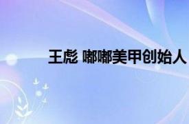 王彪 嘟嘟美甲創(chuàng)始人（王彪 嘟嘟美甲創(chuàng)始人）