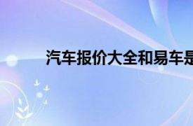 汽車報價大全和易車是一家嗎（汽車報價大全）