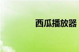 西瓜播放器（西瓜播放器）