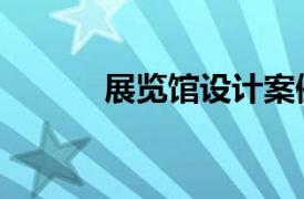 展覽館設計案例（展覽館設計）