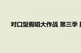 對(duì)口型假唱大作戰(zhàn) 第三季 播出日期（對(duì)口型假唱大作戰(zhàn)）