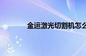金運激光切割機怎么樣（金運激光切割機）