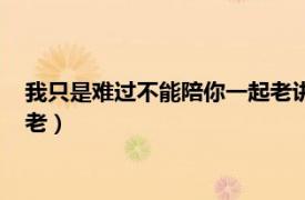 我只是難過不能陪你一起老講的什么（我只是難過不能陪你一起老）