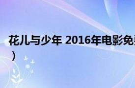 花兒與少年 2016年電影免費觀看（花兒與少年 2016年電影）