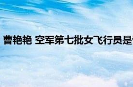 曹艷艷 空軍第七批女飛行員是誰（曹艷艷 空軍第七批女飛行員）