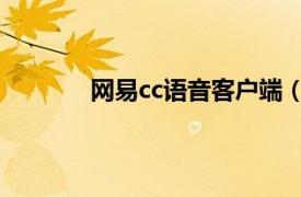 網(wǎng)易cc語音客戶端（cc 網(wǎng)易語音聊天軟件）