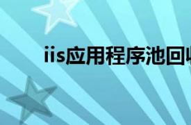 iis應(yīng)用程序池回收（iis應(yīng)用程序池）