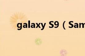 galaxy S9（Samsung Galaxy S9 ）