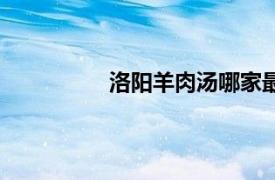 洛陽羊肉湯哪家最出名（洛陽羊肉湯）