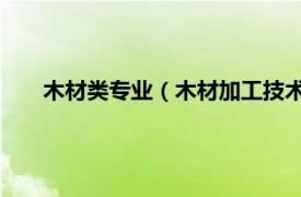 木材類專業(yè)（木材加工技術(shù) 中國普通高等學(xué)校專科專業(yè)）