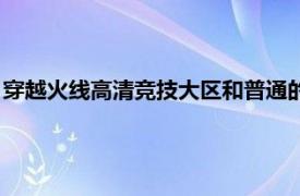 穿越火線高清競技大區(qū)和普通的互通嗎（穿越火線高清競技大區(qū)）