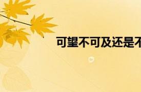 可望不可及還是不可即（可望不可及）