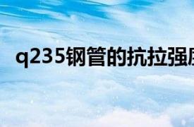 q235鋼管的抗拉強度是多少（Q235鋼管）