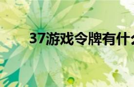 37游戲令牌有什么用（37游戲令牌）