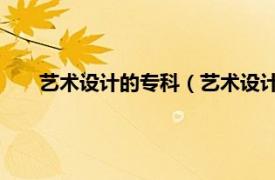 藝術(shù)設(shè)計的專科（藝術(shù)設(shè)計 中國普通高等學(xué)校專科專業(yè)）