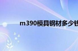 m390模具鋼材多少錢一公斤（M340模具鋼）