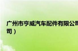 廣州市亨威汽車配件有限公司待遇（廣州市亨威汽車配件有限公司）