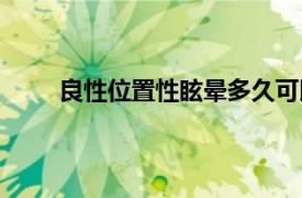 良性位置性眩暈多久可以自愈（良性位置性眩暈）