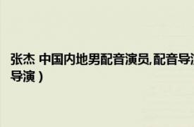 張杰 中國內地男配音演員,配音導演名字（張杰 中國內地男配音演員、配音導演）