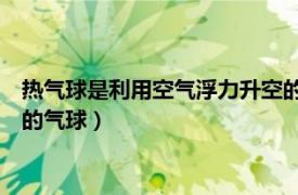 熱氣球是利用空氣浮力升空的（熱氣球 利用加熱的空氣產生浮力的氣球）