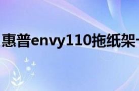 惠普envy110拖紙架卡住（惠普 ENVY 110）