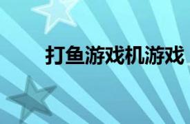 打魚游戲機游戲（悟空打魚游戲機）